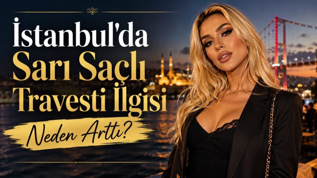 İstanbul'da Sarı Saçlı Travesti İlgisi Neden Arttı
